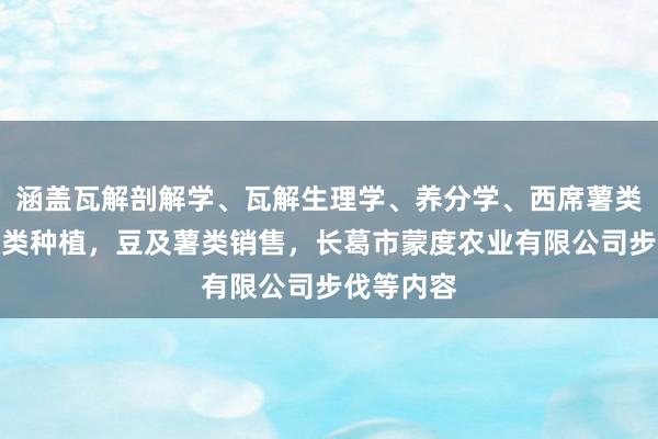 涵盖瓦解剖解学、瓦解生理学、养分学、西席薯类种植，豆类种植，豆及薯类销售，长葛市蒙度农业有限公司步伐等内容
