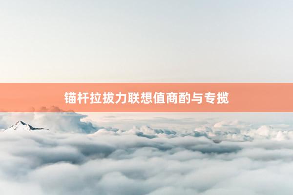 锚杆拉拔力联想值商酌与专揽