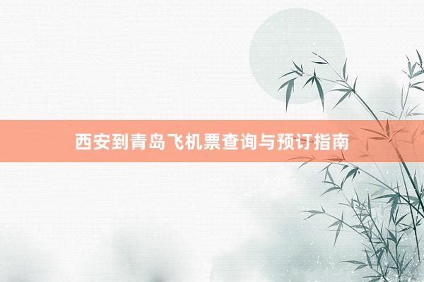 西安到青岛飞机票查询与预订指南